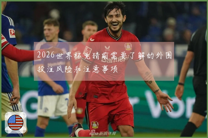 2026世界杯竞猜前需要了解的外围投注风险和注意事项