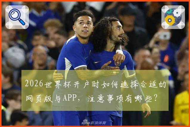 2026世界杯开户时如何选择合适的网页版与APP，注意事项有哪些？