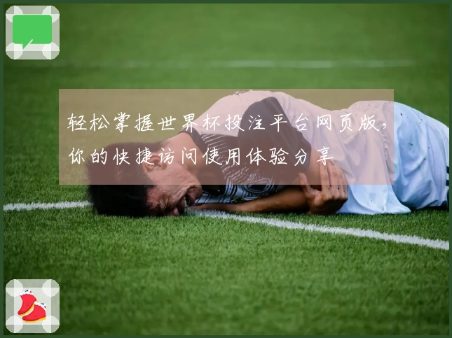 轻松掌握世界杯投注平台网页版，你的快捷访问使用体验分享