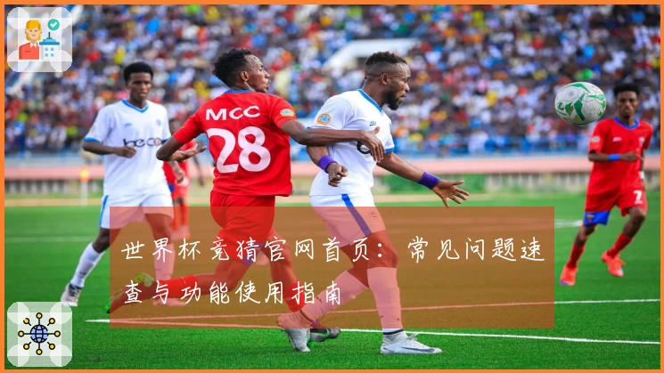 世界杯竞猜官网首页：常见问题速查与功能使用指南