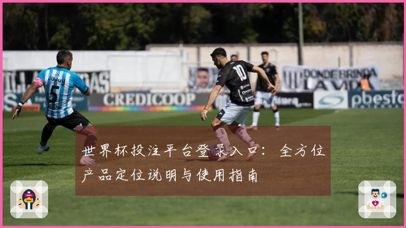 世界杯投注平台登录入口：全方位产品定位说明与使用指南
