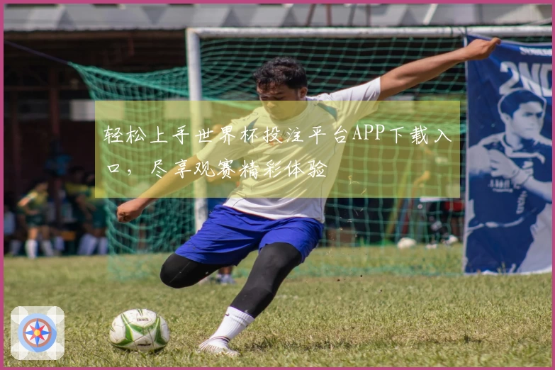 轻松上手世界杯投注平台APP下载入口，尽享观赛精彩体验