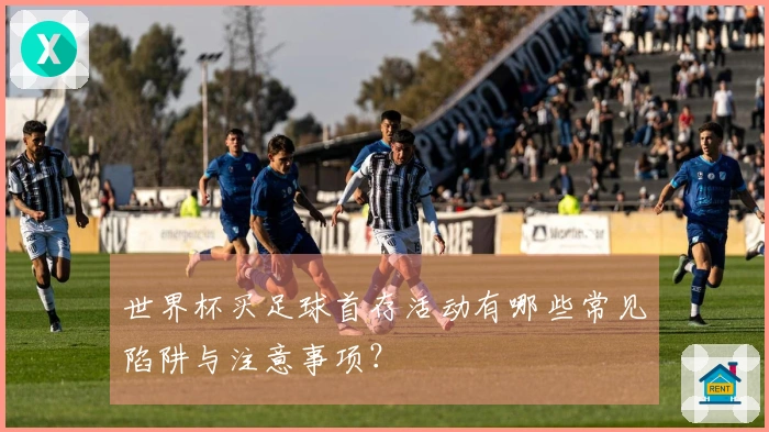 世界杯买足球首存活动有哪些常见陷阱与注意事项?