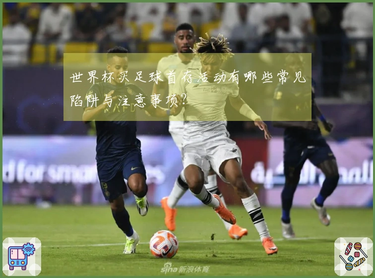 世界杯买足球首存活动有哪些常见陷阱与注意事项？
