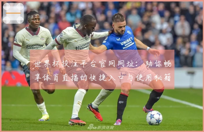 世界杯投注平台官网网址：助你畅享体育直播的快捷入口与使用秘籍