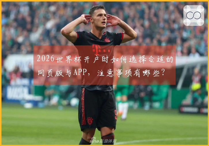 2026世界杯开户时如何选择合适的网页版与APP，注意事项有哪些？