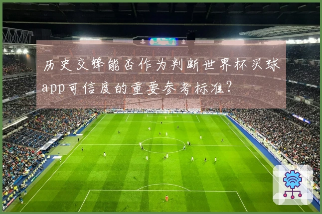 历史交锋能否作为判断世界杯买球app可信度的重要参考标准？