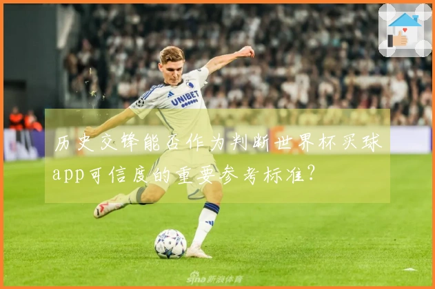 历史交锋能否作为判断世界杯买球app可信度的重要参考标准？