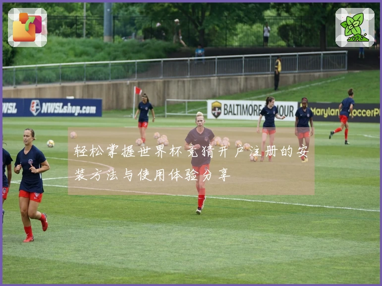 轻松掌握世界杯竞猜开户注册的安装方法与使用体验分享