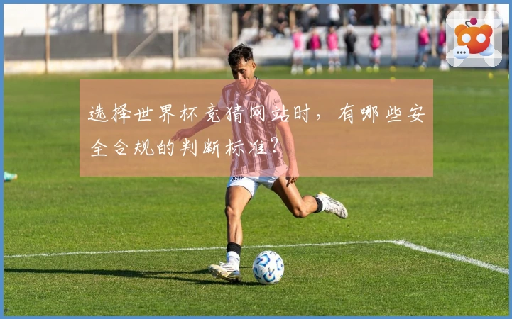 选择世界杯竞猜网站时，有哪些安全合规的判断标准？