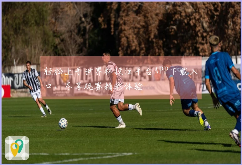 轻松上手世界杯投注平台APP下载入口，尽享观赛精彩体验