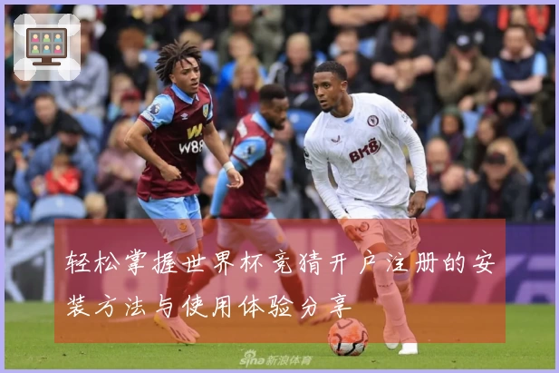 轻松掌握世界杯竞猜开户注册的安装方法与使用体验分享