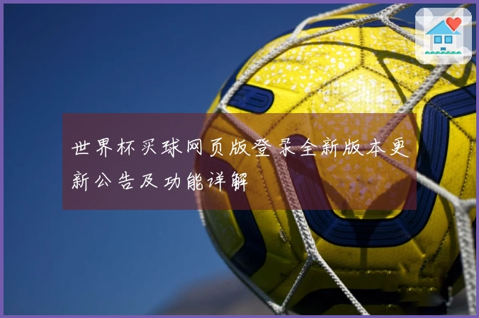 世界杯买球网页版登录全新版本更新公告及功能详解