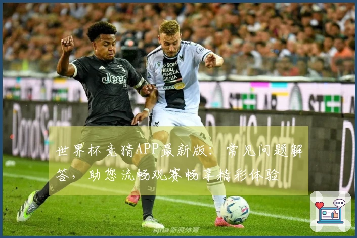 世界杯竞猜APP最新版：常见问题解答，助您流畅观赛畅享精彩体验